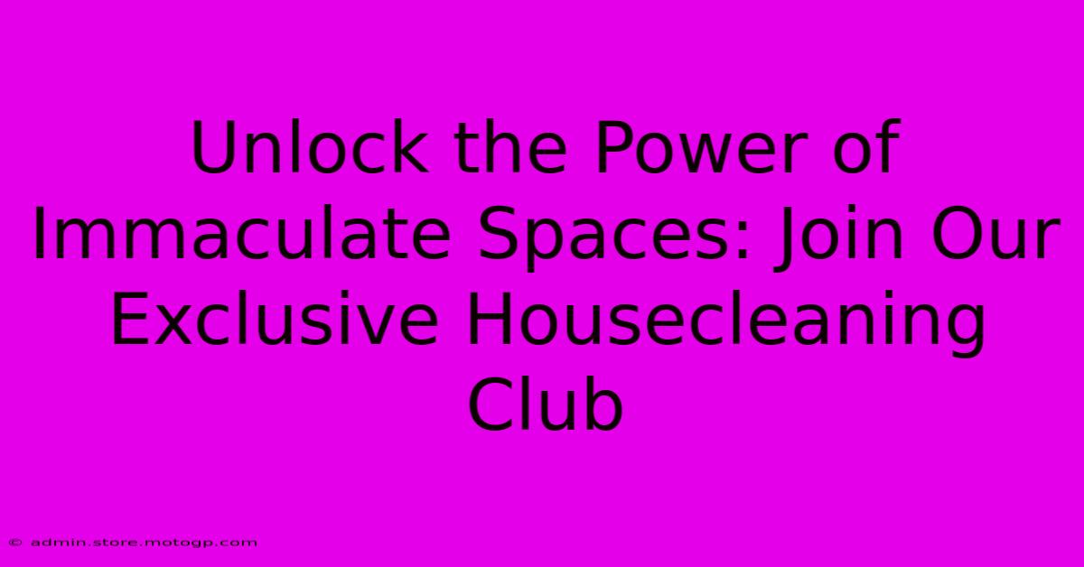 Unlock The Power Of Immaculate Spaces: Join Our Exclusive Housecleaning Club