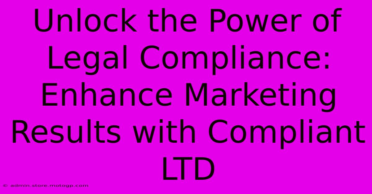 Unlock The Power Of Legal Compliance: Enhance Marketing Results With Compliant LTD