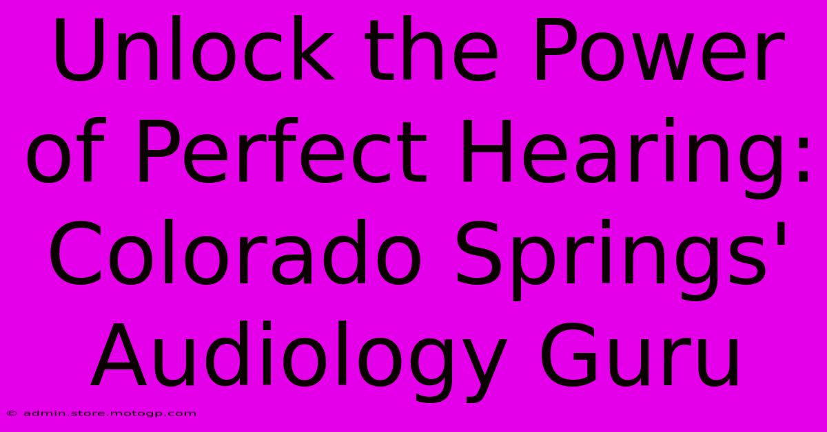 Unlock The Power Of Perfect Hearing: Colorado Springs' Audiology Guru