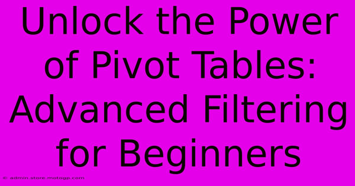 Unlock The Power Of Pivot Tables: Advanced Filtering For Beginners