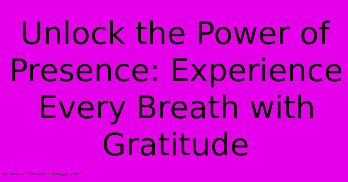 Unlock The Power Of Presence: Experience Every Breath With Gratitude