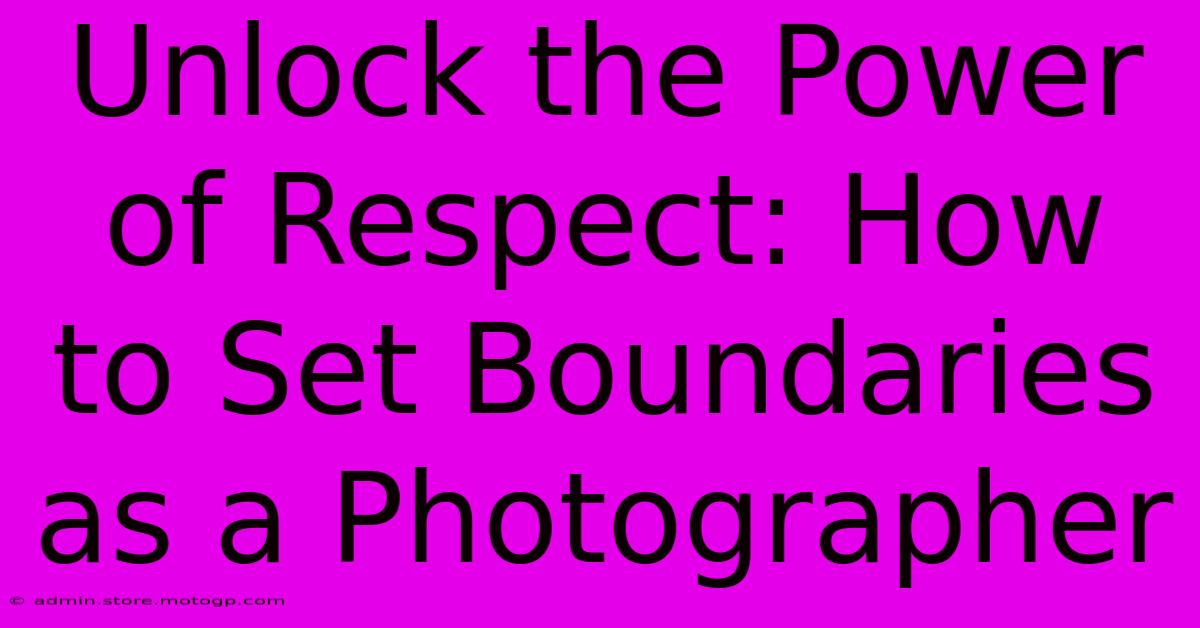 Unlock The Power Of Respect: How To Set Boundaries As A Photographer