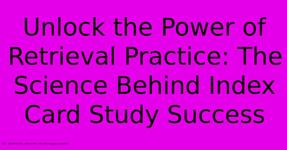 Unlock The Power Of Retrieval Practice: The Science Behind Index Card Study Success