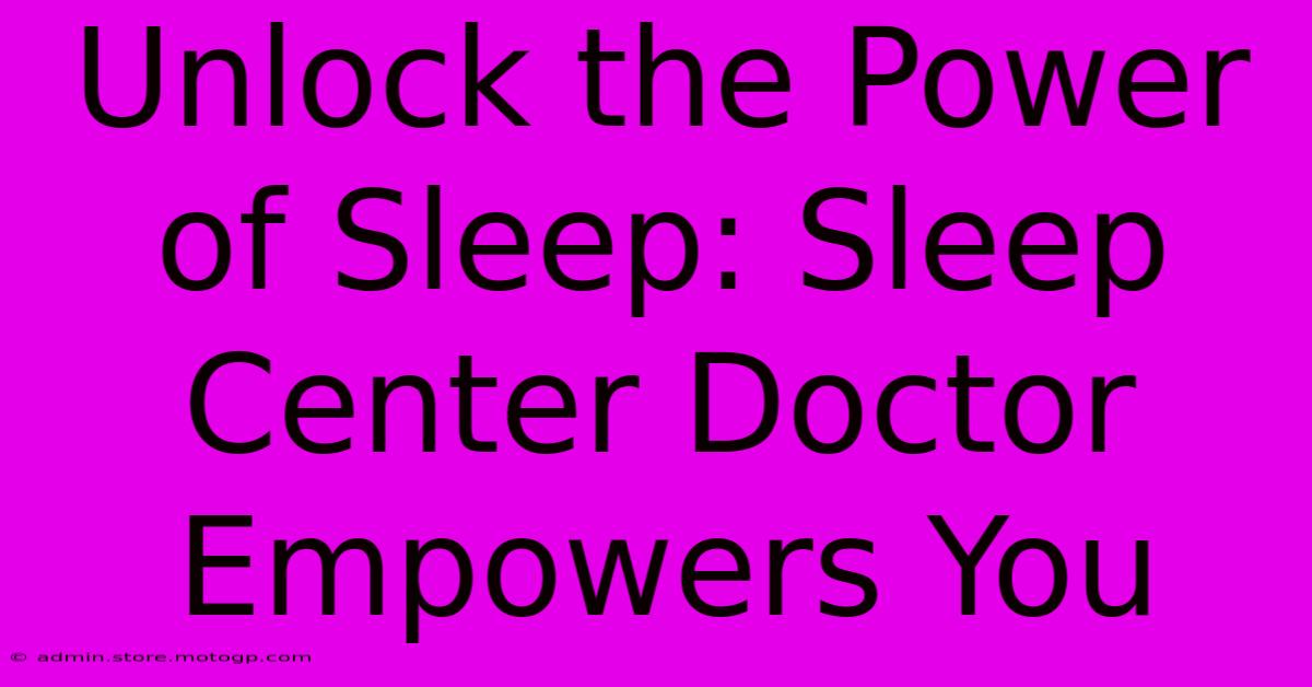 Unlock The Power Of Sleep: Sleep Center Doctor Empowers You