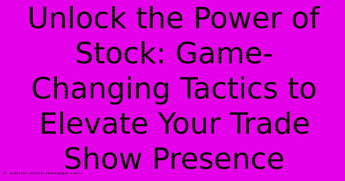 Unlock The Power Of Stock: Game-Changing Tactics To Elevate Your Trade Show Presence