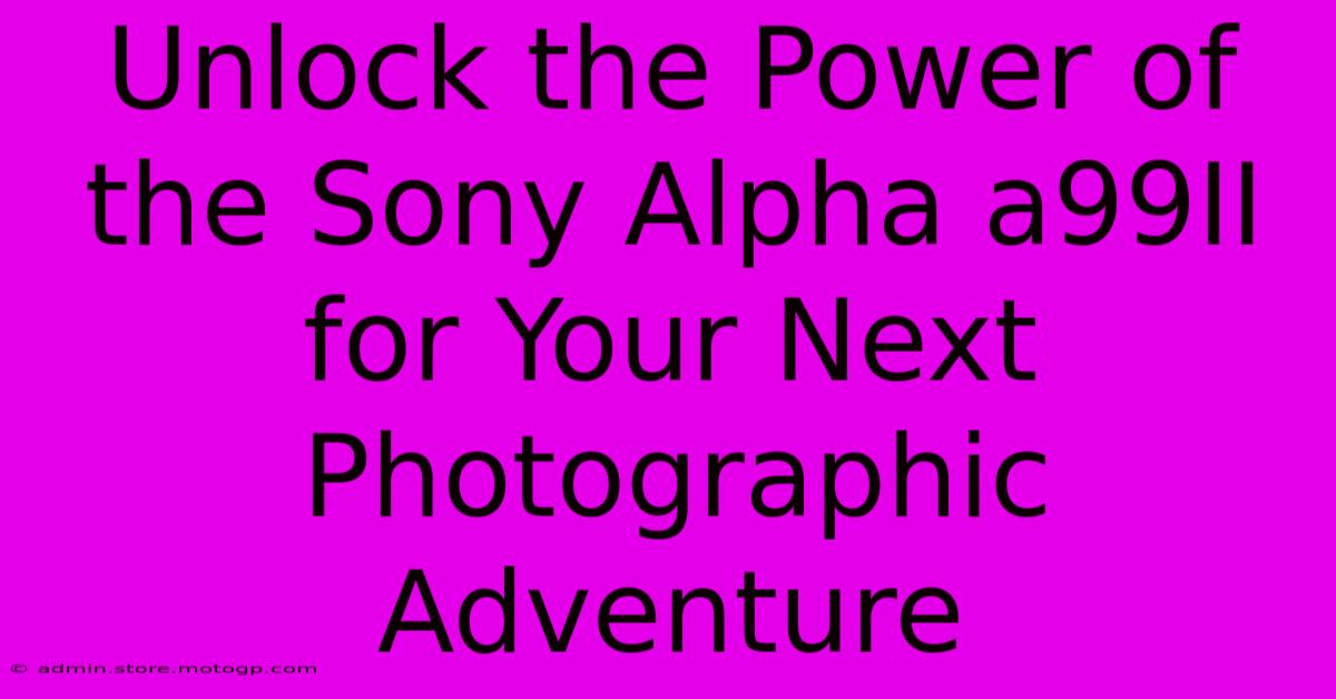 Unlock The Power Of The Sony Alpha A99II For Your Next Photographic Adventure