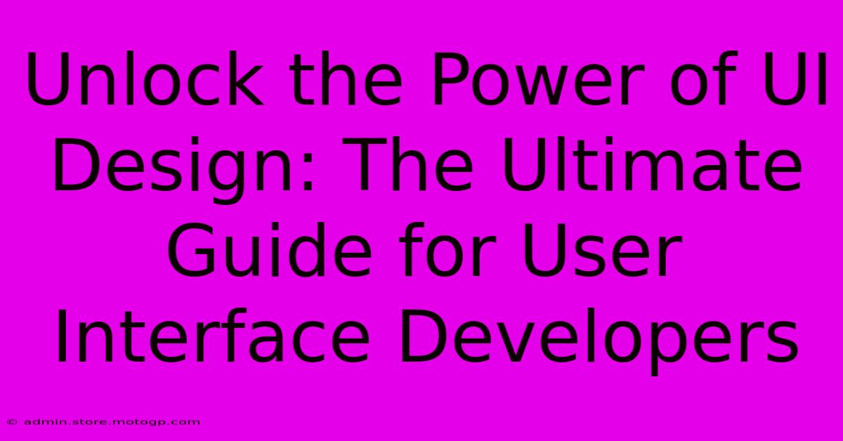 Unlock The Power Of UI Design: The Ultimate Guide For User Interface Developers