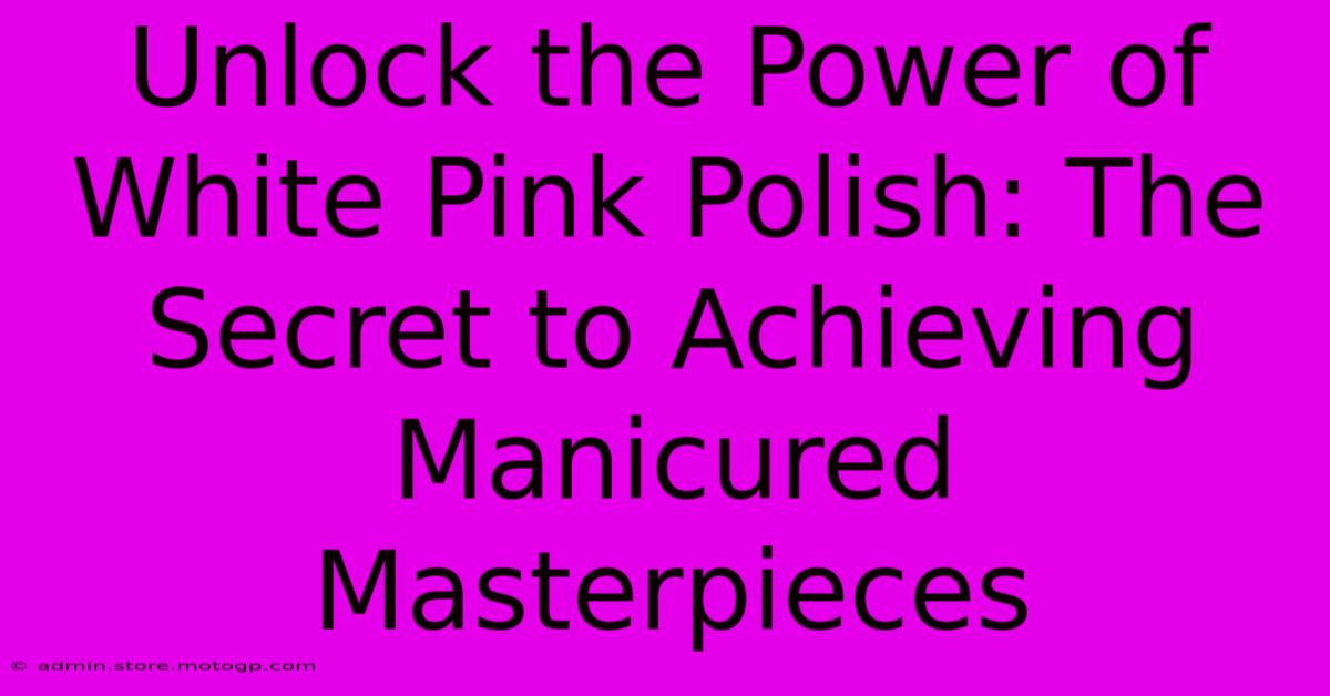 Unlock The Power Of White Pink Polish: The Secret To Achieving Manicured Masterpieces