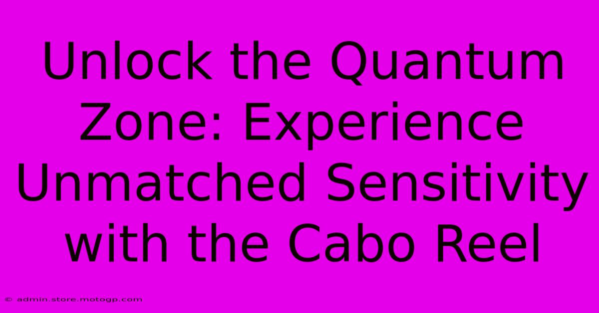 Unlock The Quantum Zone: Experience Unmatched Sensitivity With The Cabo Reel