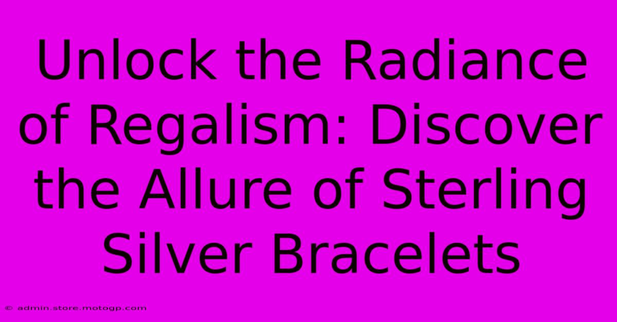 Unlock The Radiance Of Regalism: Discover The Allure Of Sterling Silver Bracelets