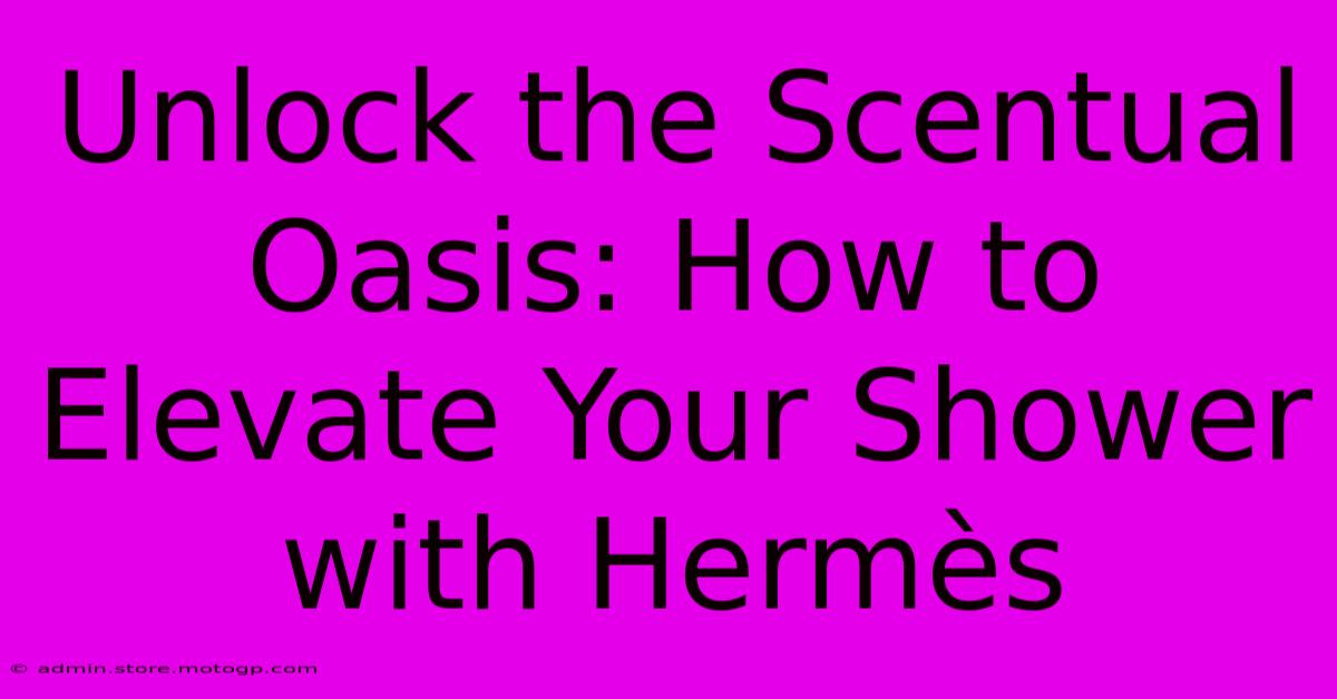 Unlock The Scentual Oasis: How To Elevate Your Shower With Hermès