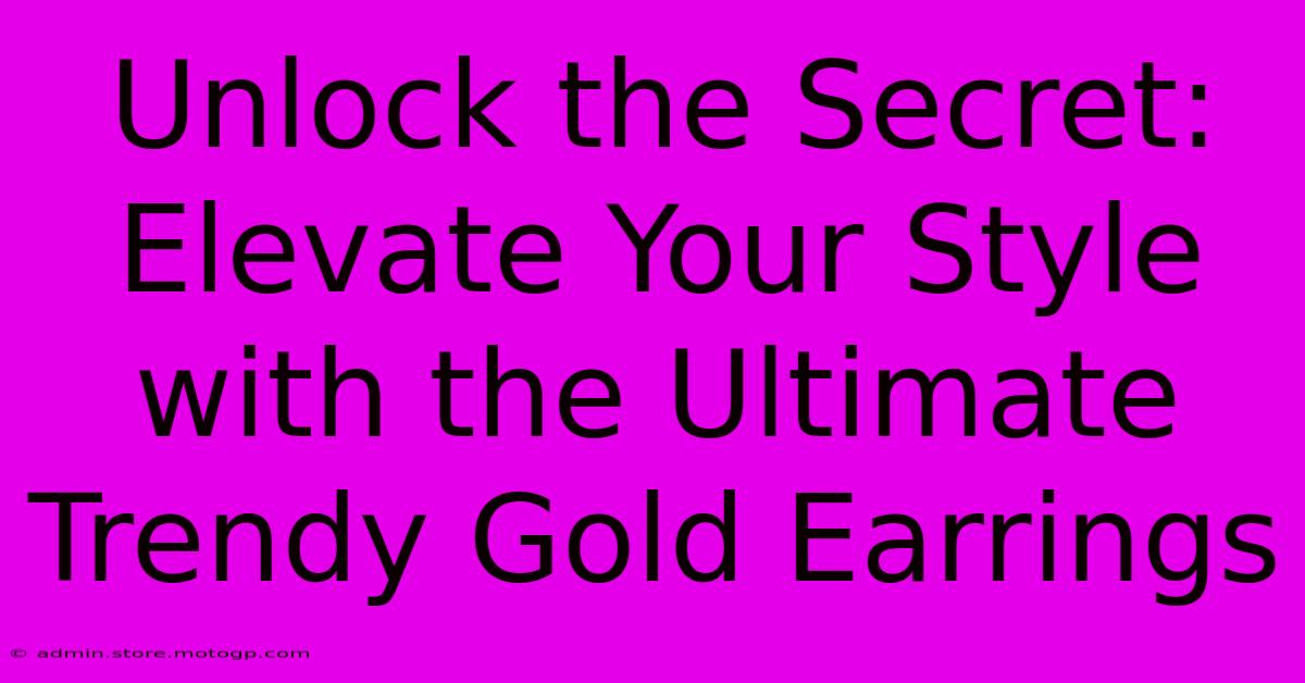 Unlock The Secret: Elevate Your Style With The Ultimate Trendy Gold Earrings