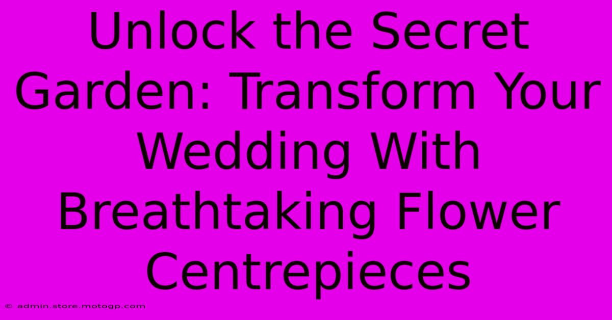 Unlock The Secret Garden: Transform Your Wedding With Breathtaking Flower Centrepieces