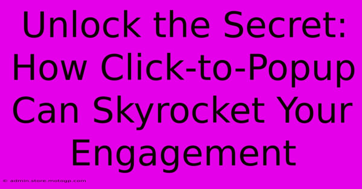 Unlock The Secret: How Click-to-Popup Can Skyrocket Your Engagement