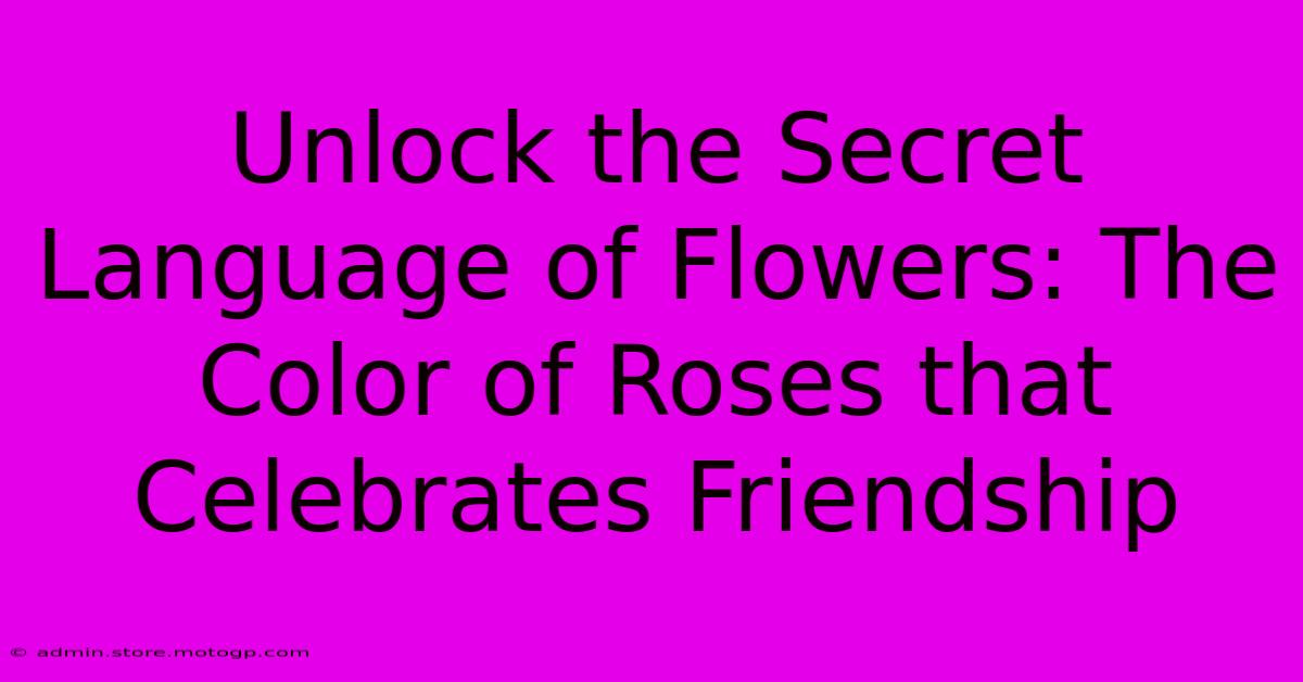 Unlock The Secret Language Of Flowers: The Color Of Roses That Celebrates Friendship