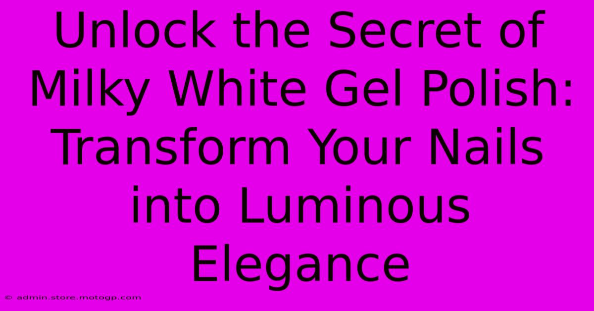 Unlock The Secret Of Milky White Gel Polish: Transform Your Nails Into Luminous Elegance