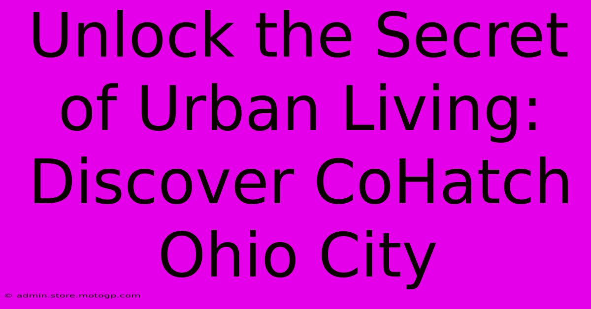 Unlock The Secret Of Urban Living: Discover CoHatch Ohio City