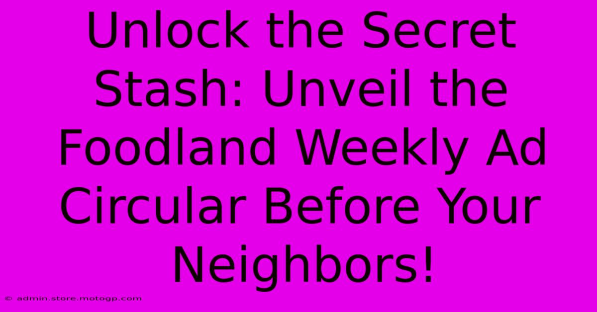 Unlock The Secret Stash: Unveil The Foodland Weekly Ad Circular Before Your Neighbors!