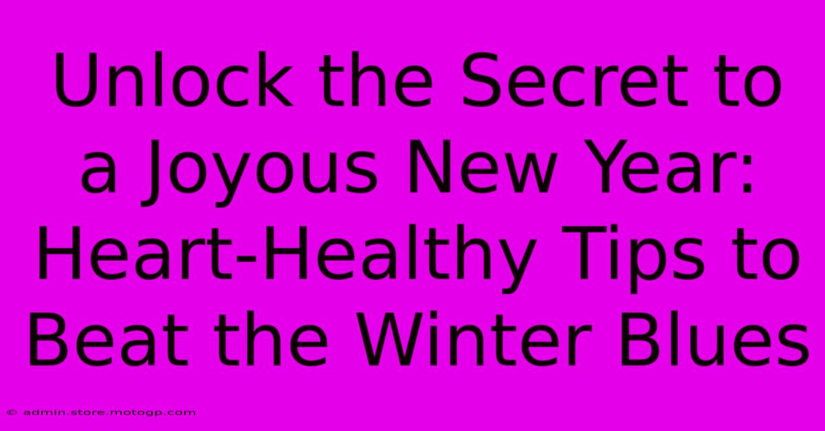 Unlock The Secret To A Joyous New Year: Heart-Healthy Tips To Beat The Winter Blues