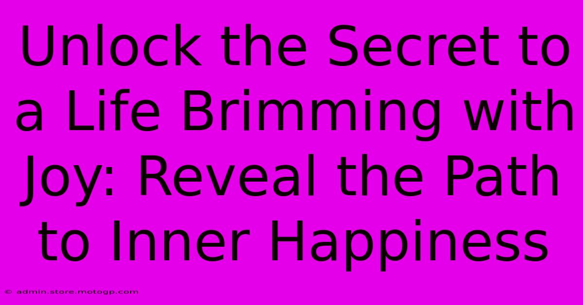 Unlock The Secret To A Life Brimming With Joy: Reveal The Path To Inner Happiness