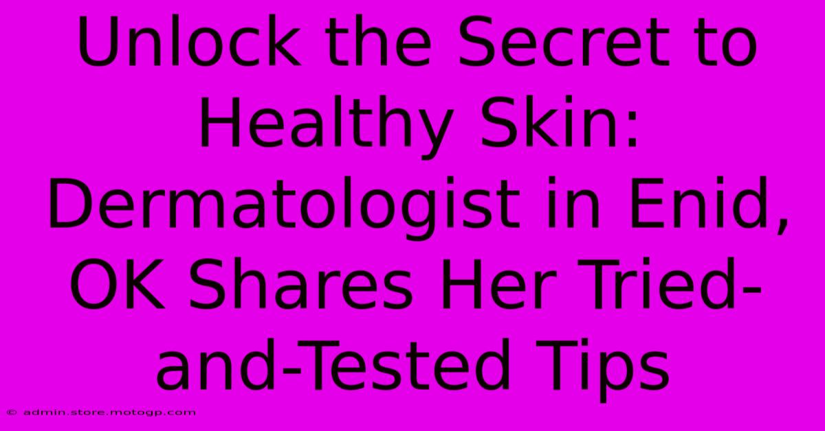 Unlock The Secret To Healthy Skin: Dermatologist In Enid, OK Shares Her Tried-and-Tested Tips