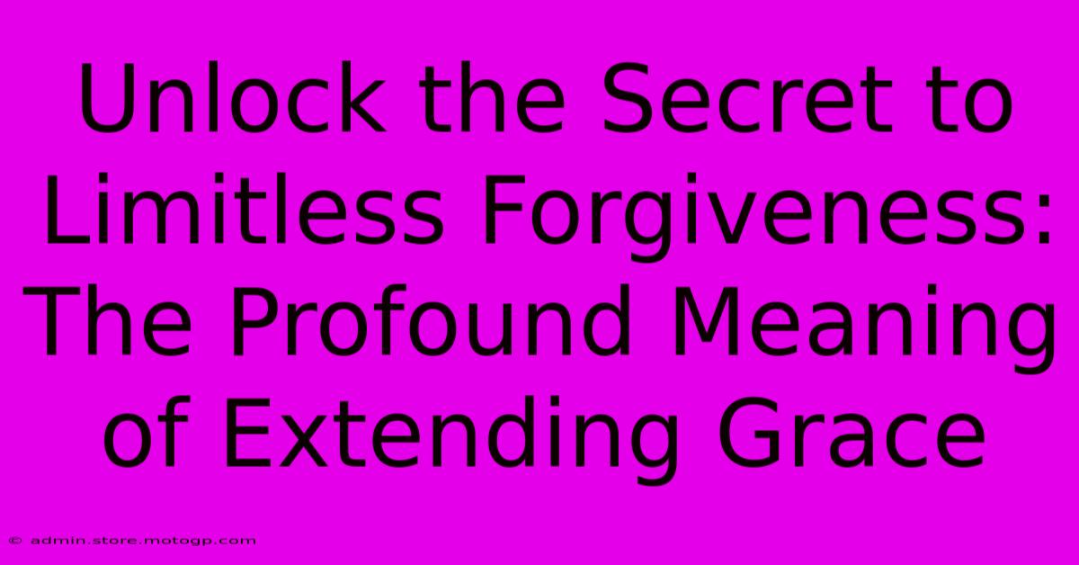 Unlock The Secret To Limitless Forgiveness: The Profound Meaning Of Extending Grace