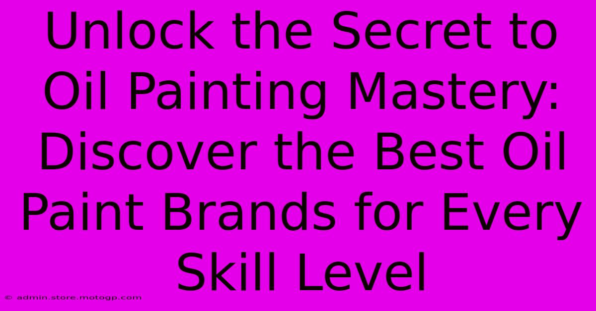 Unlock The Secret To Oil Painting Mastery: Discover The Best Oil Paint Brands For Every Skill Level