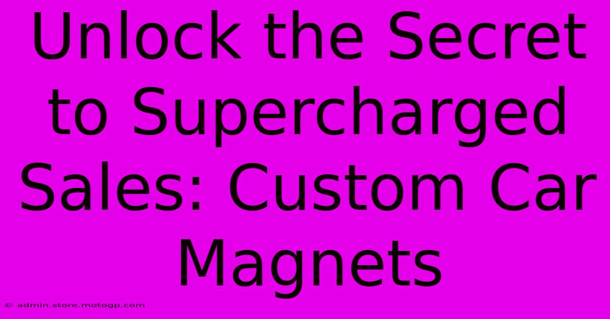 Unlock The Secret To Supercharged Sales: Custom Car Magnets