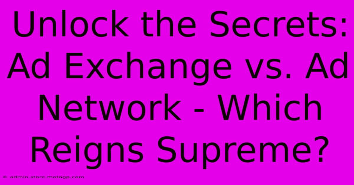 Unlock The Secrets: Ad Exchange Vs. Ad Network - Which Reigns Supreme?