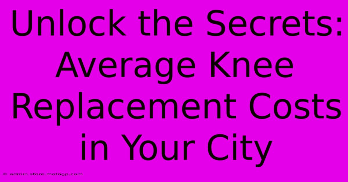 Unlock The Secrets: Average Knee Replacement Costs In Your City