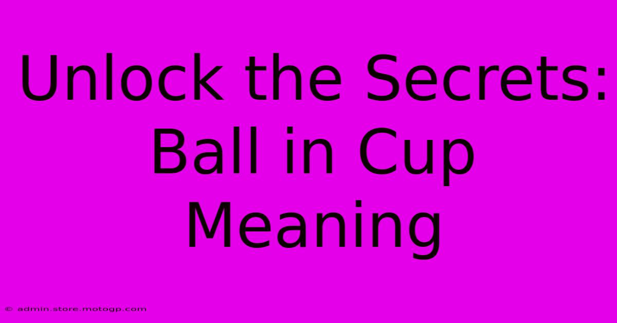 Unlock The Secrets: Ball In Cup Meaning