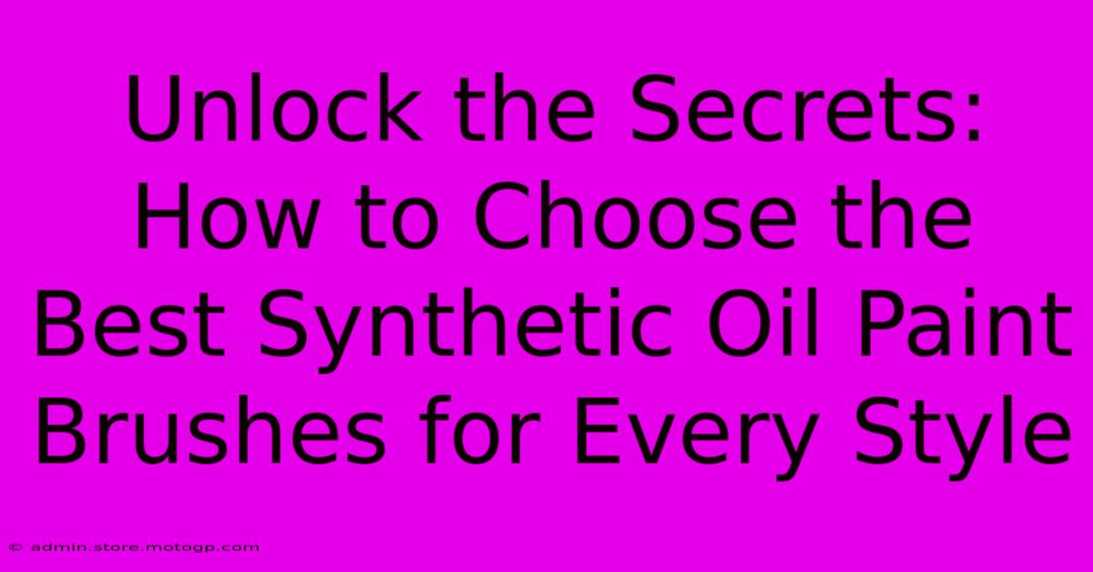 Unlock The Secrets: How To Choose The Best Synthetic Oil Paint Brushes For Every Style