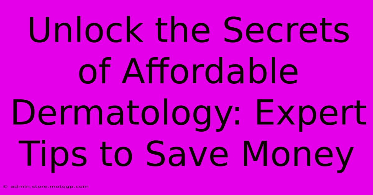 Unlock The Secrets Of Affordable Dermatology: Expert Tips To Save Money