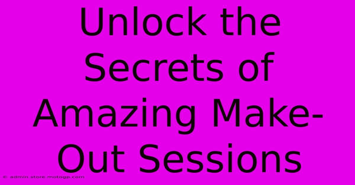 Unlock The Secrets Of Amazing Make-Out Sessions