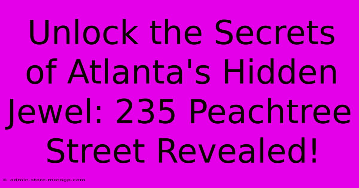 Unlock The Secrets Of Atlanta's Hidden Jewel: 235 Peachtree Street Revealed!