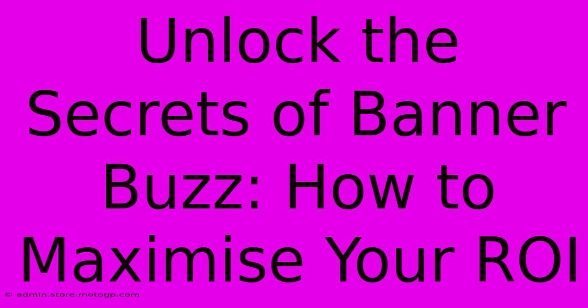 Unlock The Secrets Of Banner Buzz: How To Maximise Your ROI