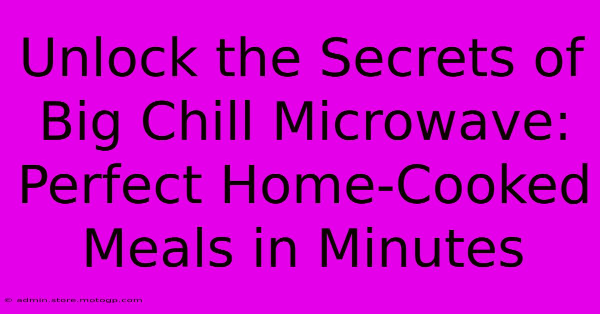 Unlock The Secrets Of Big Chill Microwave: Perfect Home-Cooked Meals In Minutes