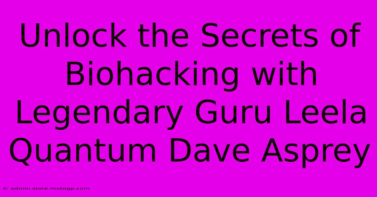 Unlock The Secrets Of Biohacking With Legendary Guru Leela Quantum Dave Asprey