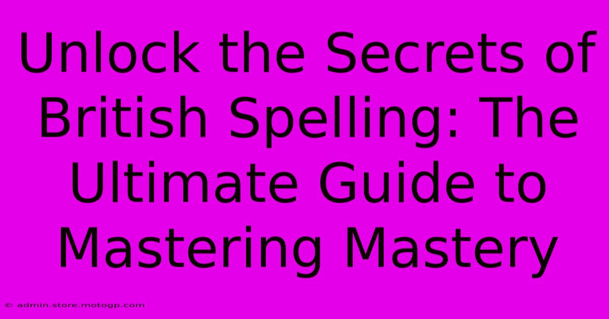 Unlock The Secrets Of British Spelling: The Ultimate Guide To Mastering Mastery