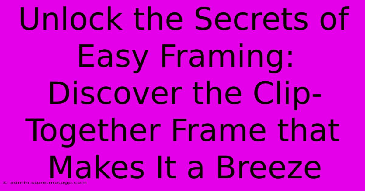 Unlock The Secrets Of Easy Framing: Discover The Clip-Together Frame That Makes It A Breeze