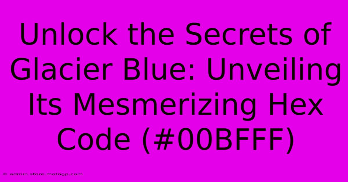 Unlock The Secrets Of Glacier Blue: Unveiling Its Mesmerizing Hex Code (#00BFFF)