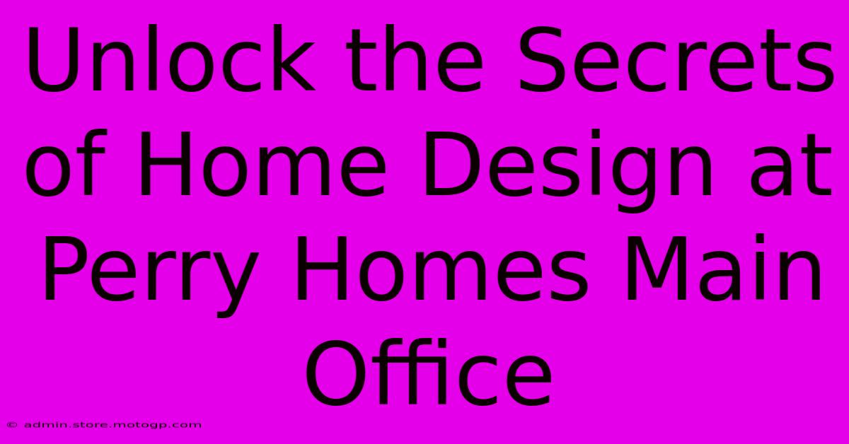 Unlock The Secrets Of Home Design At Perry Homes Main Office