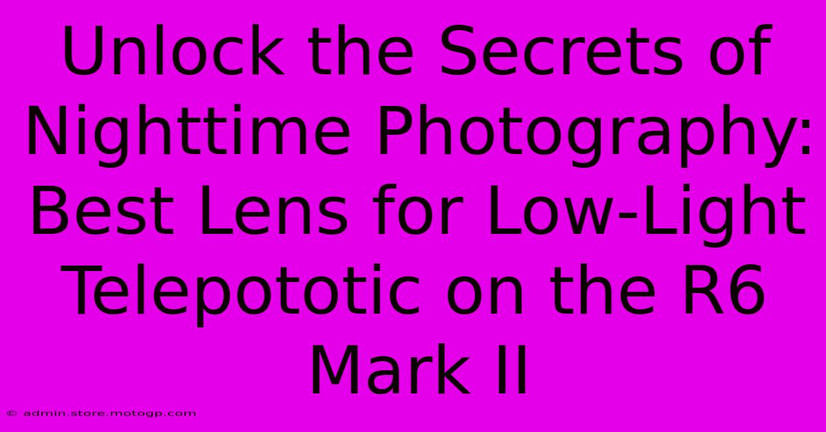 Unlock The Secrets Of Nighttime Photography: Best Lens For Low-Light Telepototic On The R6 Mark II