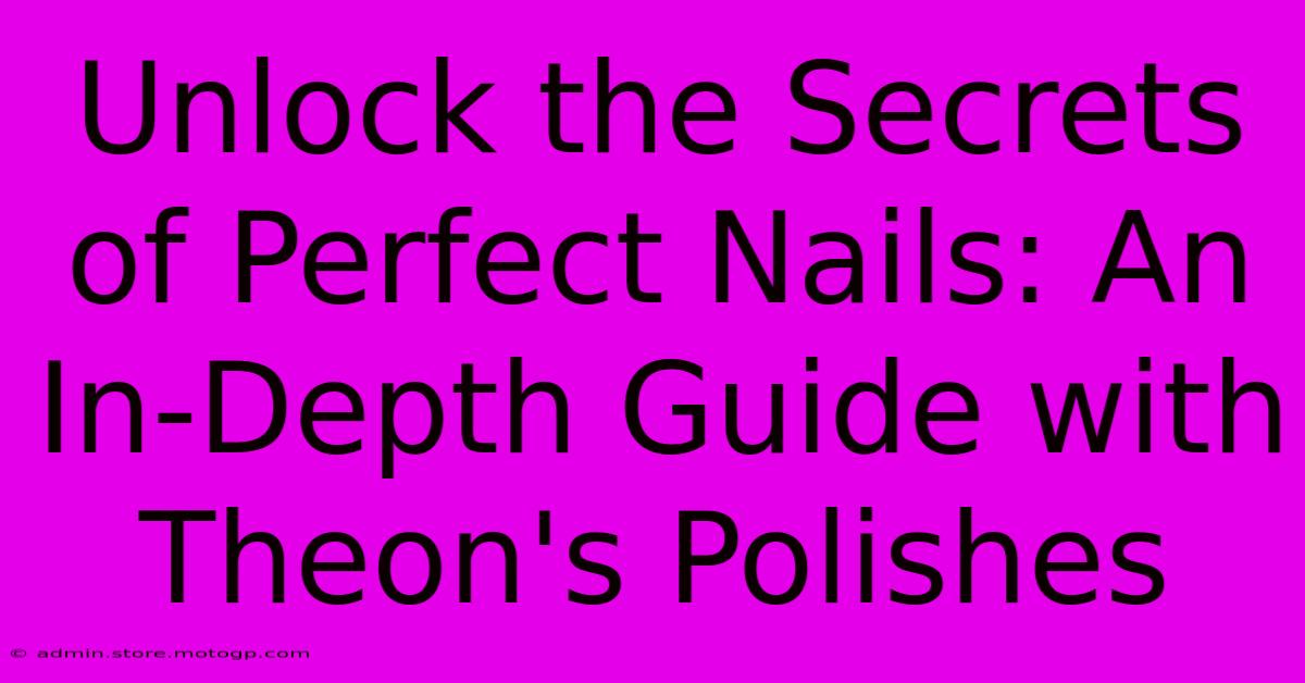 Unlock The Secrets Of Perfect Nails: An In-Depth Guide With Theon's Polishes