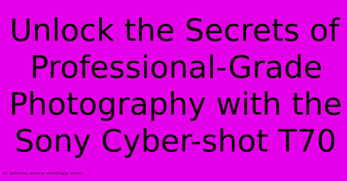 Unlock The Secrets Of Professional-Grade Photography With The Sony Cyber-shot T70