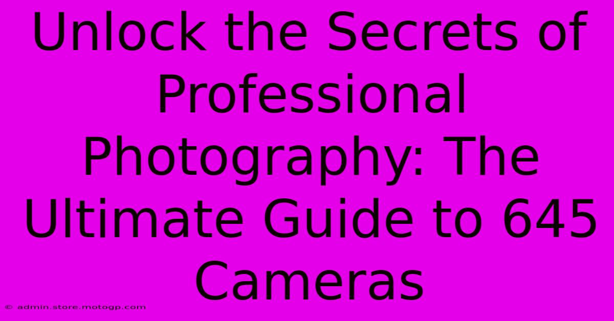 Unlock The Secrets Of Professional Photography: The Ultimate Guide To 645 Cameras