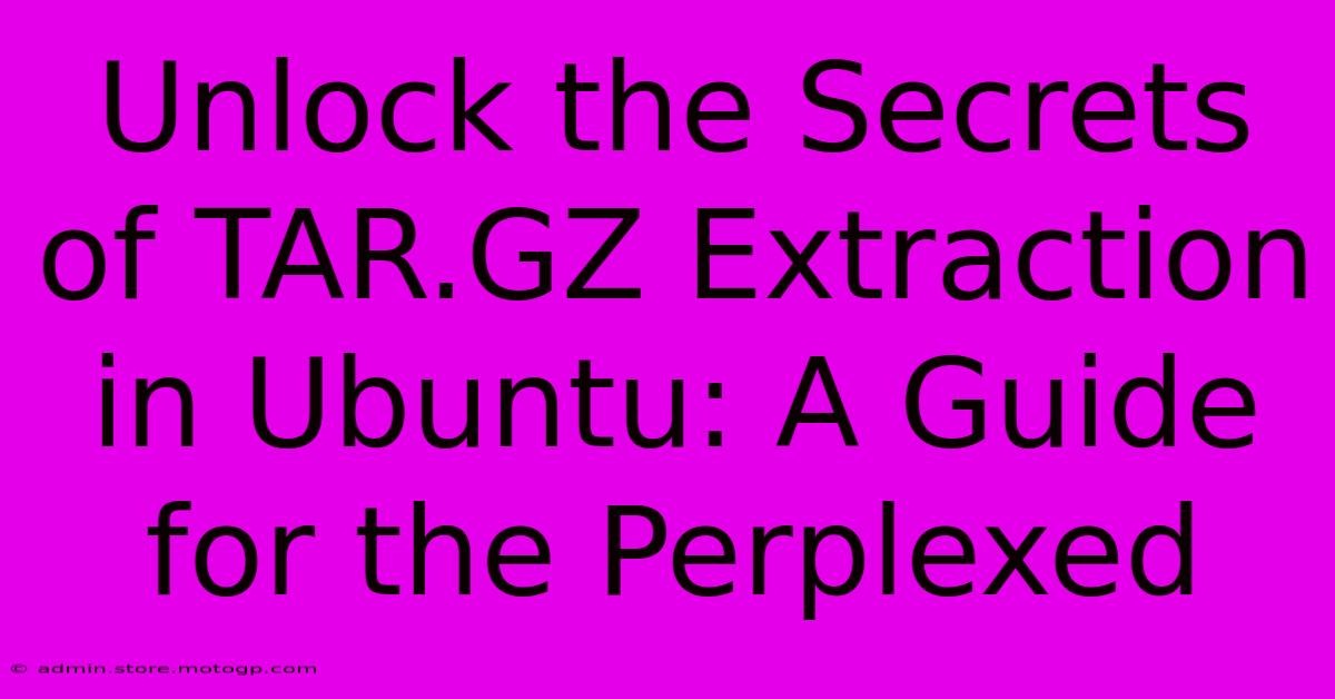 Unlock The Secrets Of TAR.GZ Extraction In Ubuntu: A Guide For The Perplexed