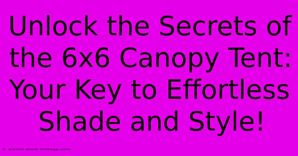 Unlock The Secrets Of The 6x6 Canopy Tent: Your Key To Effortless Shade And Style!