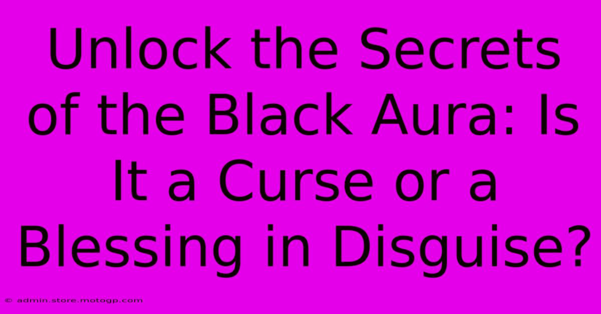 Unlock The Secrets Of The Black Aura: Is It A Curse Or A Blessing In Disguise?