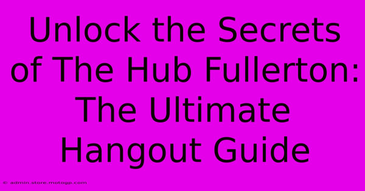 Unlock The Secrets Of The Hub Fullerton: The Ultimate Hangout Guide